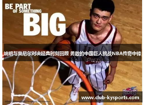 姚明与奥尼尔对决经典时刻回顾 勇敢的中国巨人挑战NBA传奇中锋