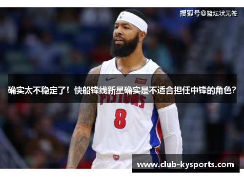 确实太不稳定了！快船锋线新星确实是不适合担任中锋的角色？