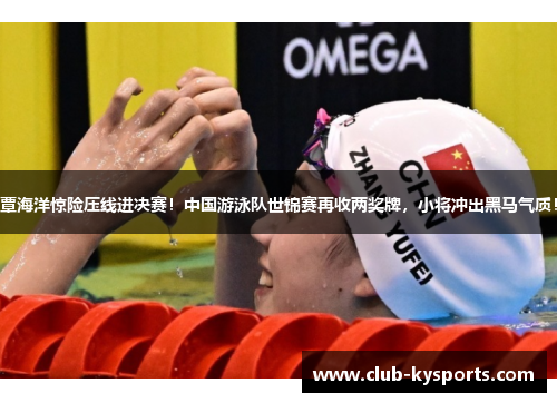 覃海洋惊险压线进决赛！中国游泳队世锦赛再收两奖牌，小将冲出黑马气质！