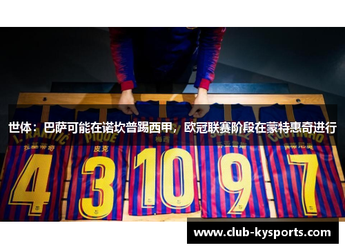 世体:巴萨可能在诺坎普踢西甲,欧冠联赛阶段在蒙特惠奇进行 世体:巴萨可能在诺坎普踢西甲,欧冠联赛阶段在蒙特惠奇进行